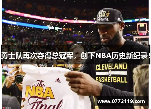 勇士队再次夺得总冠军，创下NBA历史新纪录！