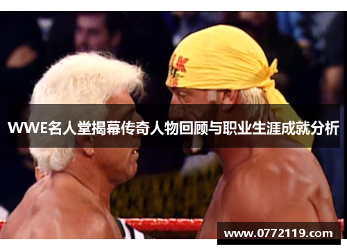 WWE名人堂揭幕传奇人物回顾与职业生涯成就分析